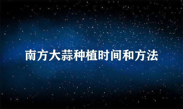 南方大蒜种植时间和方法
