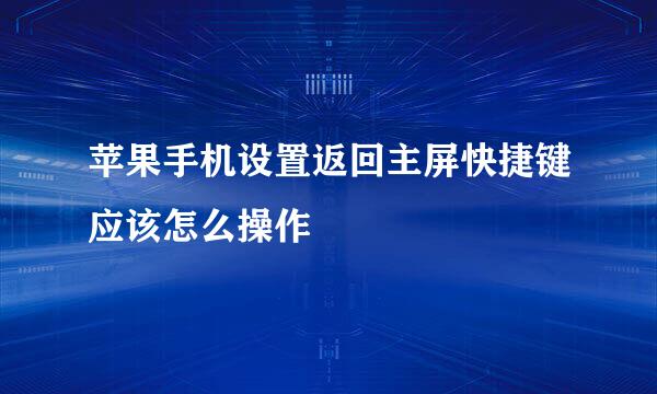 苹果手机设置返回主屏快捷键应该怎么操作