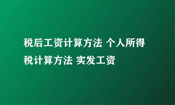 税后工资计算方法 个人所得税计算方法 实发工资