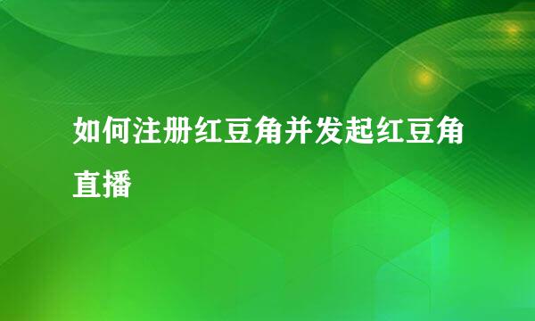 如何注册红豆角并发起红豆角直播