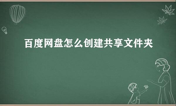 百度网盘怎么创建共享文件夹