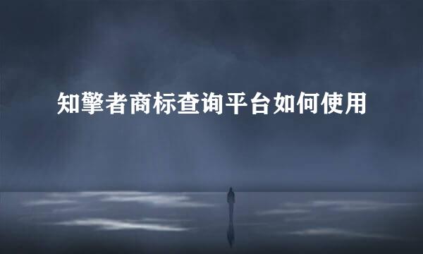 知擎者商标查询平台如何使用