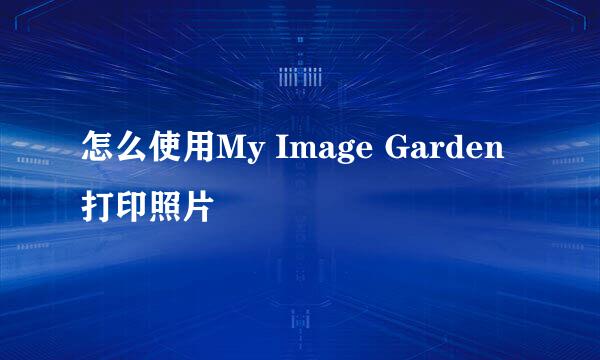 怎么使用My Image Garden打印照片