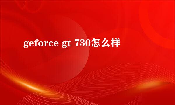 geforce gt 730怎么样