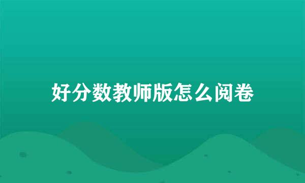 好分数教师版怎么阅卷