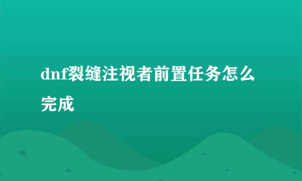 dnf裂缝注视者前置任务怎么完成