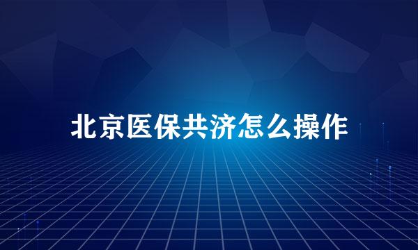 北京医保共济怎么操作