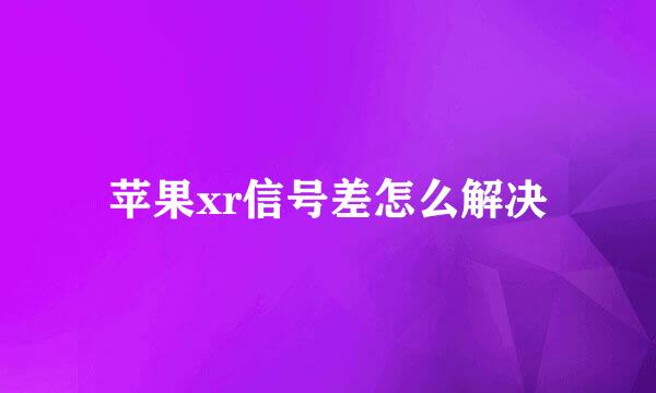 苹果xr信号差怎么解决