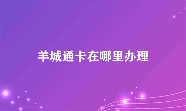 羊城通卡在哪里办理