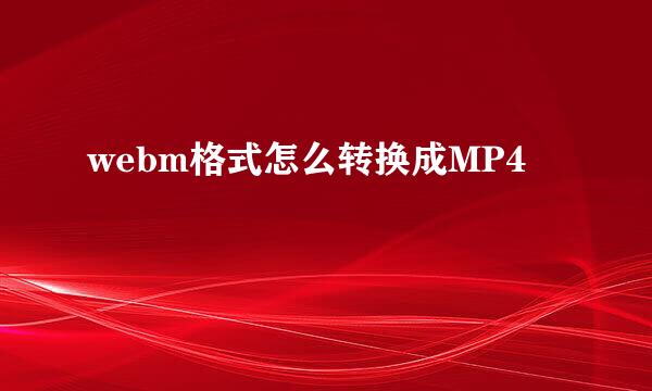 webm格式怎么转换成MP4