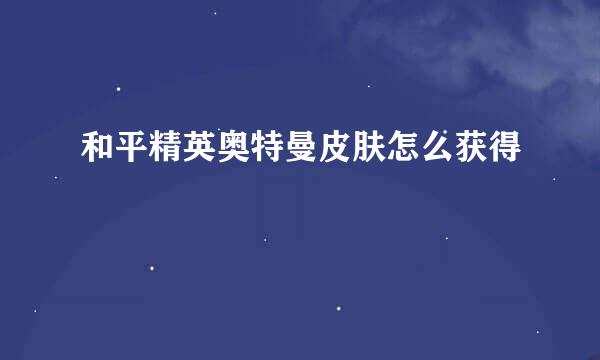 和平精英奥特曼皮肤怎么获得