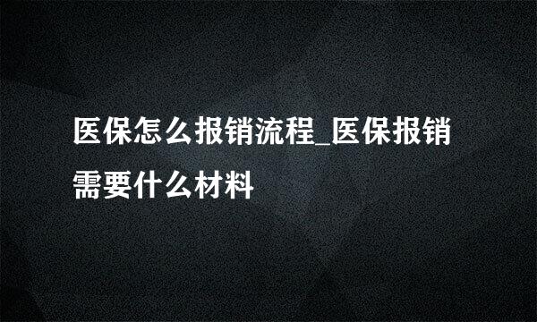 医保怎么报销流程_医保报销需要什么材料