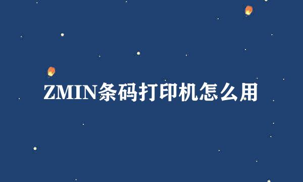 ZMIN条码打印机怎么用