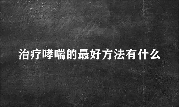 治疗哮喘的最好方法有什么