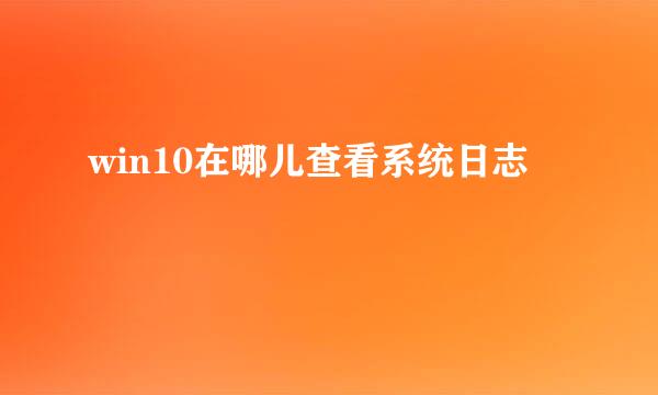 win10在哪儿查看系统日志