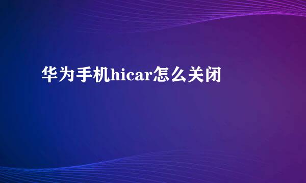 华为手机hicar怎么关闭