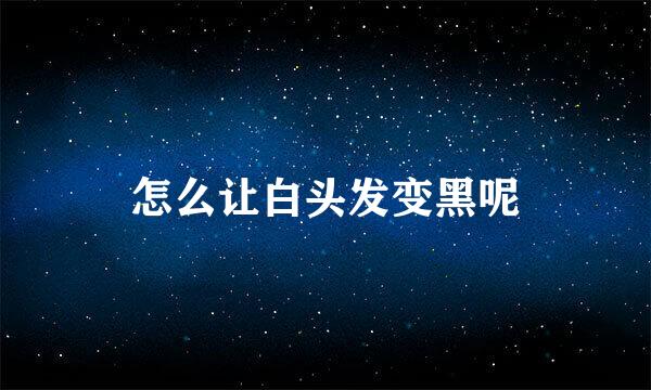 怎么让白头发变黑呢
