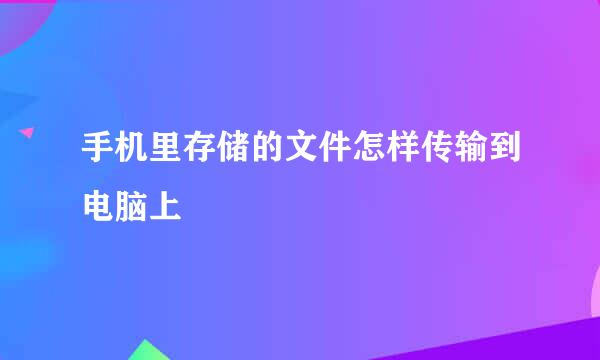 手机里存储的文件怎样传输到电脑上