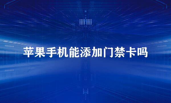 苹果手机能添加门禁卡吗