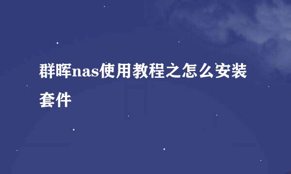 群晖nas使用教程之怎么安装套件