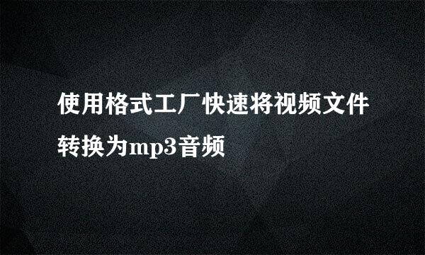 使用格式工厂快速将视频文件转换为mp3音频