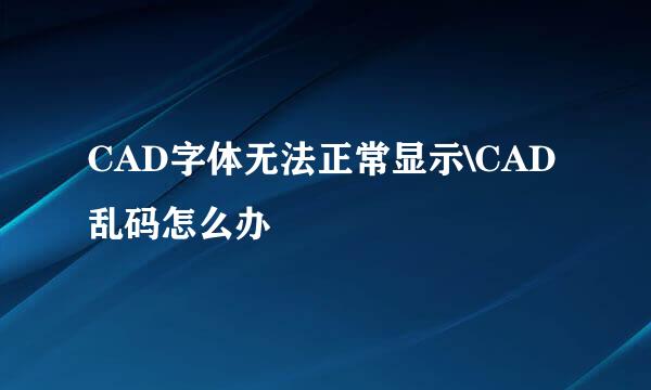 CAD字体无法正常显示\CAD乱码怎么办
