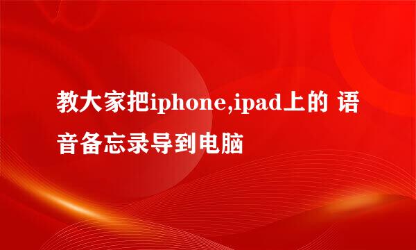 教大家把iphone,ipad上的 语音备忘录导到电脑