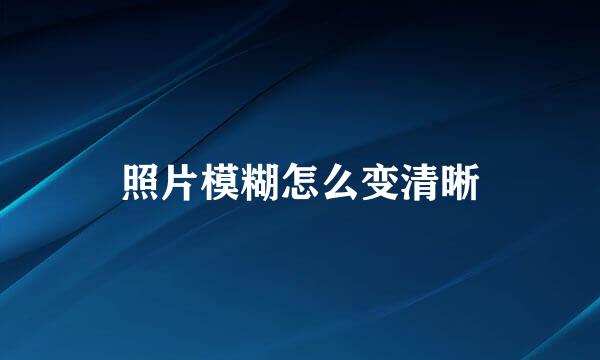 照片模糊怎么变清晰