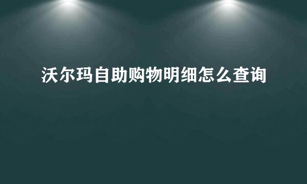 沃尔玛自助购物明细怎么查询
