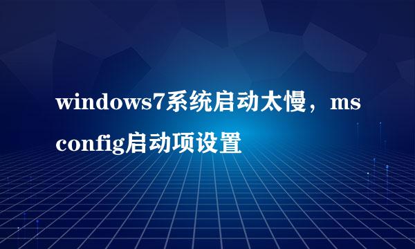 windows7系统启动太慢，msconfig启动项设置
