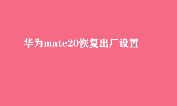 华为mate20恢复出厂设置