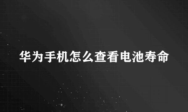 华为手机怎么查看电池寿命