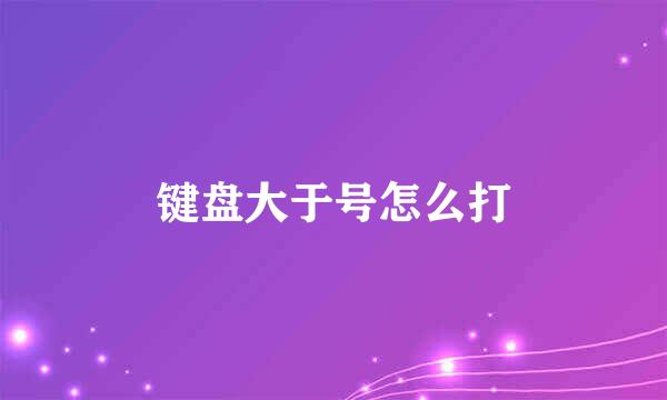 键盘大于号怎么打