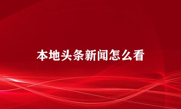 本地头条新闻怎么看