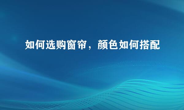 如何选购窗帘，颜色如何搭配