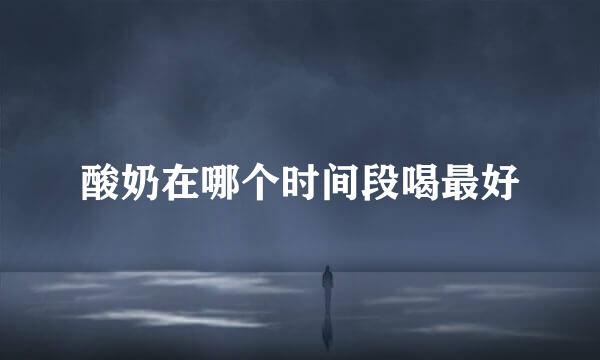 酸奶在哪个时间段喝最好