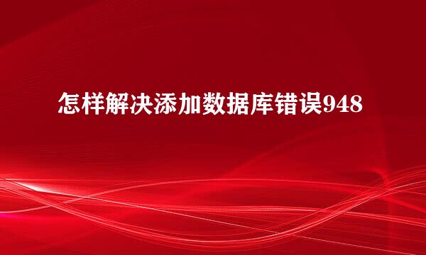 怎样解决添加数据库错误948