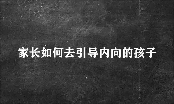 家长如何去引导内向的孩子