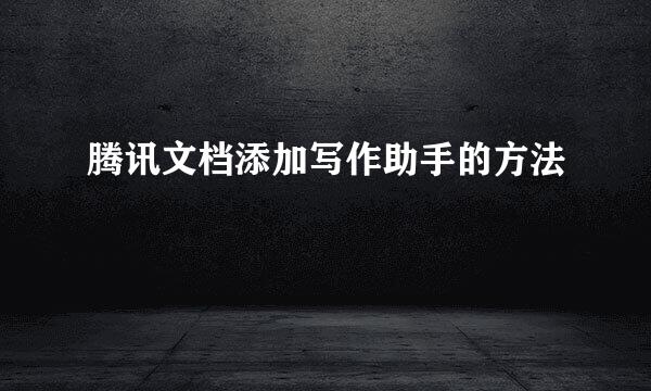 腾讯文档添加写作助手的方法