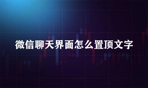 微信聊天界面怎么置顶文字
