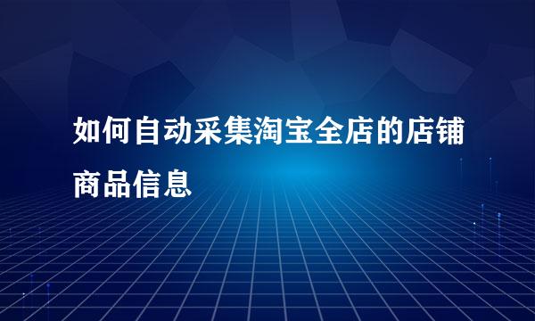 如何自动采集淘宝全店的店铺商品信息
