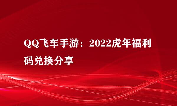 QQ飞车手游：2022虎年福利码兑换分享