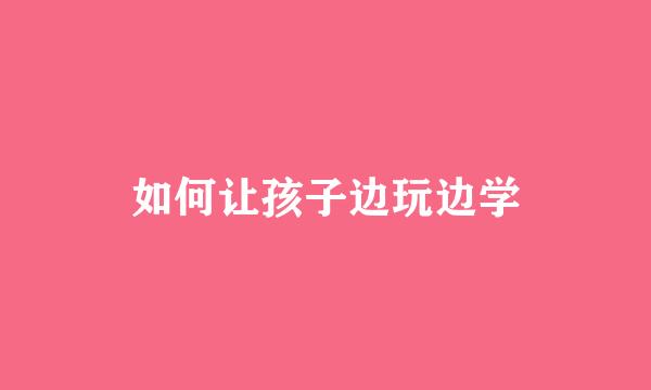 如何让孩子边玩边学