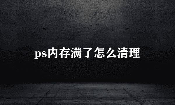 ps内存满了怎么清理