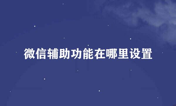 微信辅助功能在哪里设置