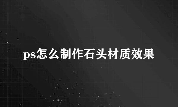 ps怎么制作石头材质效果
