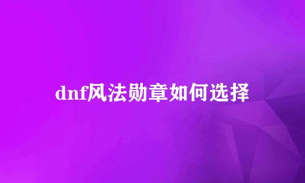 dnf风法勋章如何选择