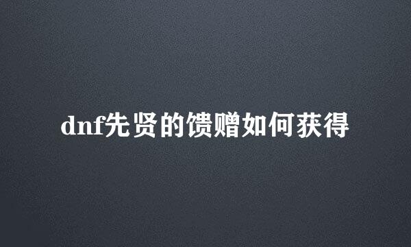 dnf先贤的馈赠如何获得