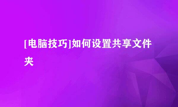 [电脑技巧]如何设置共享文件夹