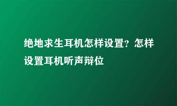 绝地求生耳机怎样设置？怎样设置耳机听声辩位
